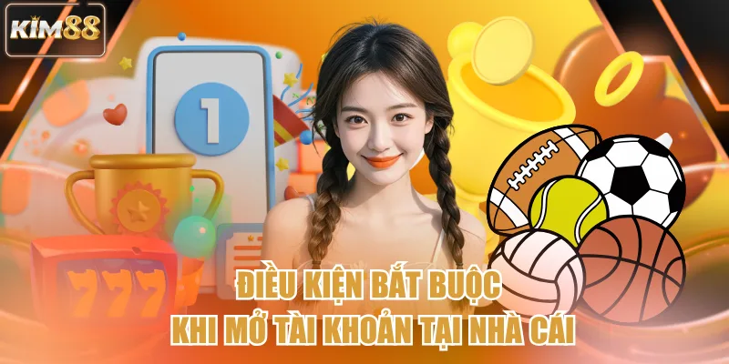 Điều kiện bắt buộc khi mở tài khoản tại nhà cái