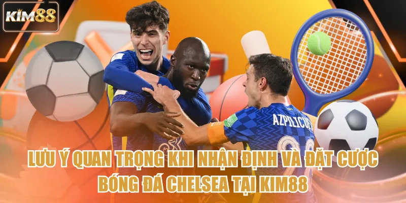 Lưu ý quan trọng khi nhận định và đặt cược bóng đá Chelsea tại kim88