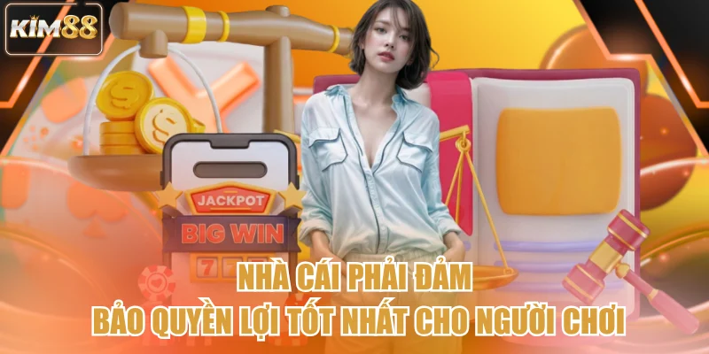 Nhà cái phải đảm bảo quyền lợi tốt nhất cho người chơi