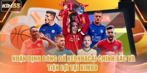 Nhận Định Bóng Đá Keonhacai Chính Xác Và Tiện Lợi Tại Kim88 
