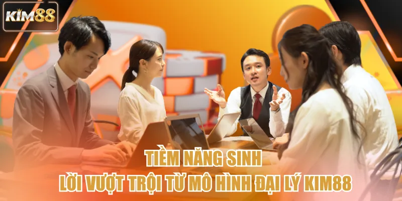 Tiềm năng sinh lời vượt trội từ mô hình đại lý kim88